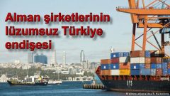 Alman şirketlerinin lüzumsuz Türkiye endişesi